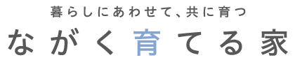 暮らしにあわせて、共に育つ ながく育てる家