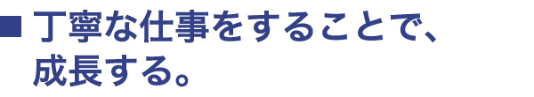 丁寧な仕事をすることで、成長する。