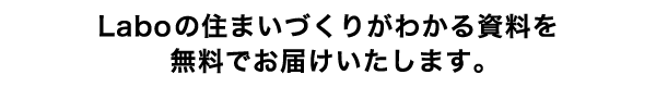 Laboの住まいづくりがわかる資料を無料でお届けいたします。