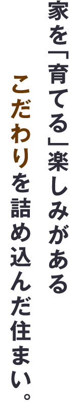 家を「育てる」楽しみがある。こだわりを詰め込んだ住まい。