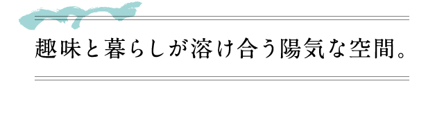 趣味と暮らしが溶け合う陽気な空間。
