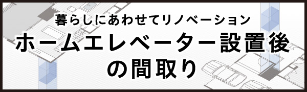 暮らしにあわせてリノベーション ホームエレベーター設置後の間取り