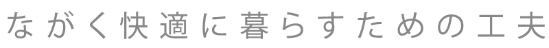 ながく快適に暮らすための工夫