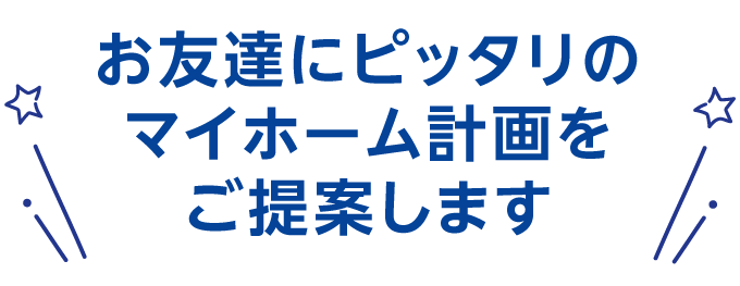 お友達にピッタリのマイホーム計画をご提案します