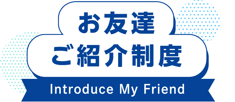 お友達ご紹介制度 Introduce My Friend