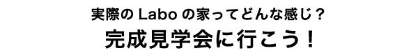 実際のLaboの家ってどんな感じ？見学会やイベントに参加してみよう！